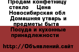 Продам конфетницу (стекло) › Цена ­ 200 - Новосибирская обл. Домашняя утварь и предметы быта » Посуда и кухонные принадлежности   